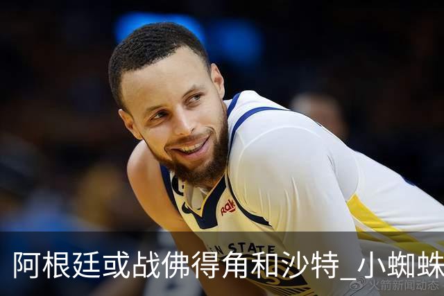 阿根廷或战佛得角&沙特 小蜘蛛：不怕西班牙但避开最好